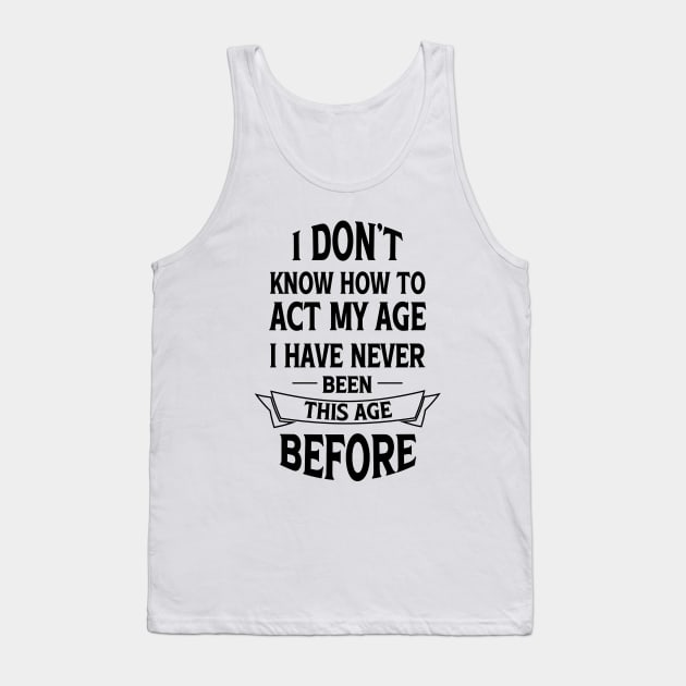 I Don't Know How To Act My Age I Have Never Been This Age Before Tank Top by Blonc